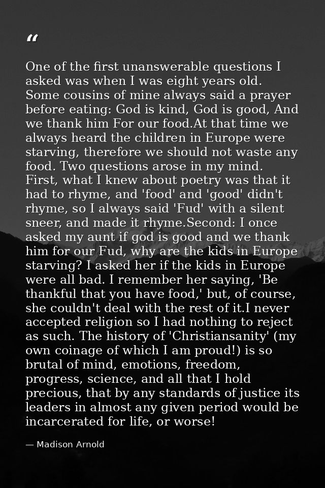 One of the first unanswerable questions I asked was when I was eight years old. Some cousins of mine always said a praye — Madison Arnold