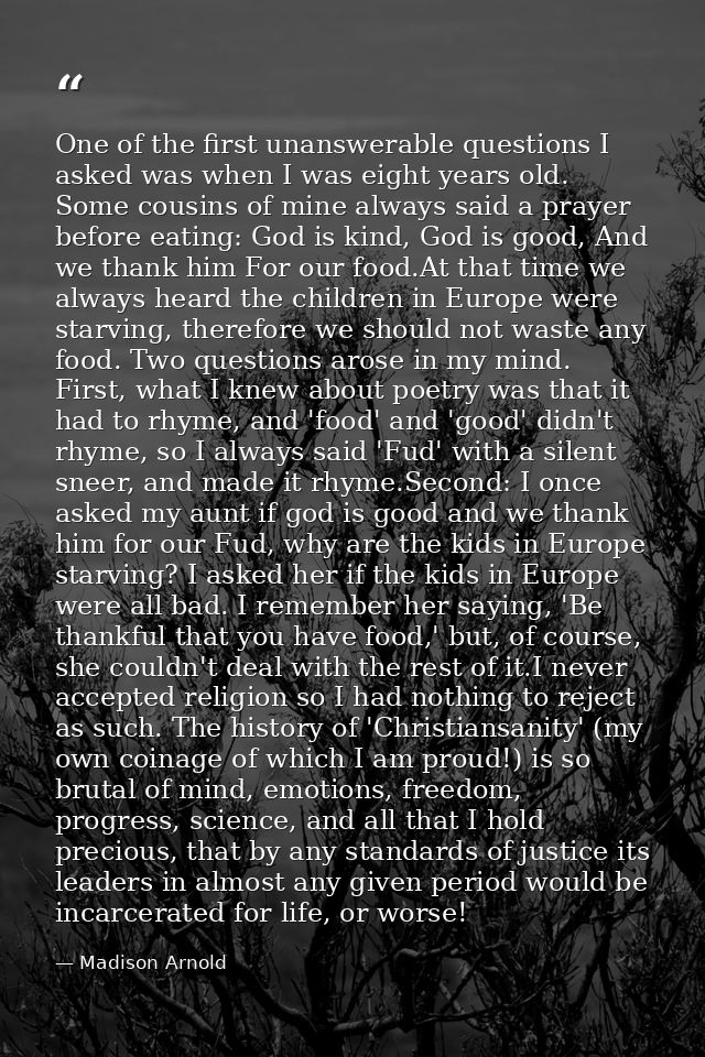 One of the first unanswerable questions I asked was when I was eight years old. Some cousins of mine always said a praye — Madison Arnold