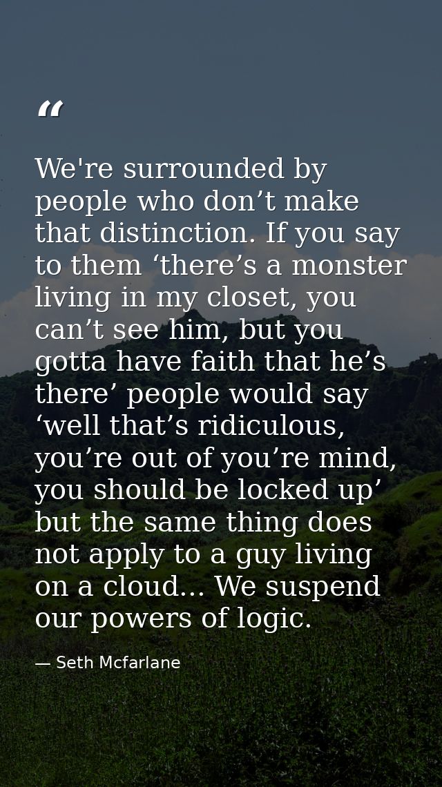 We're surrounded by people who don’t make that distinction. If you say to them ‘there’s a monster living in my closet, y — Seth Mcfarlane