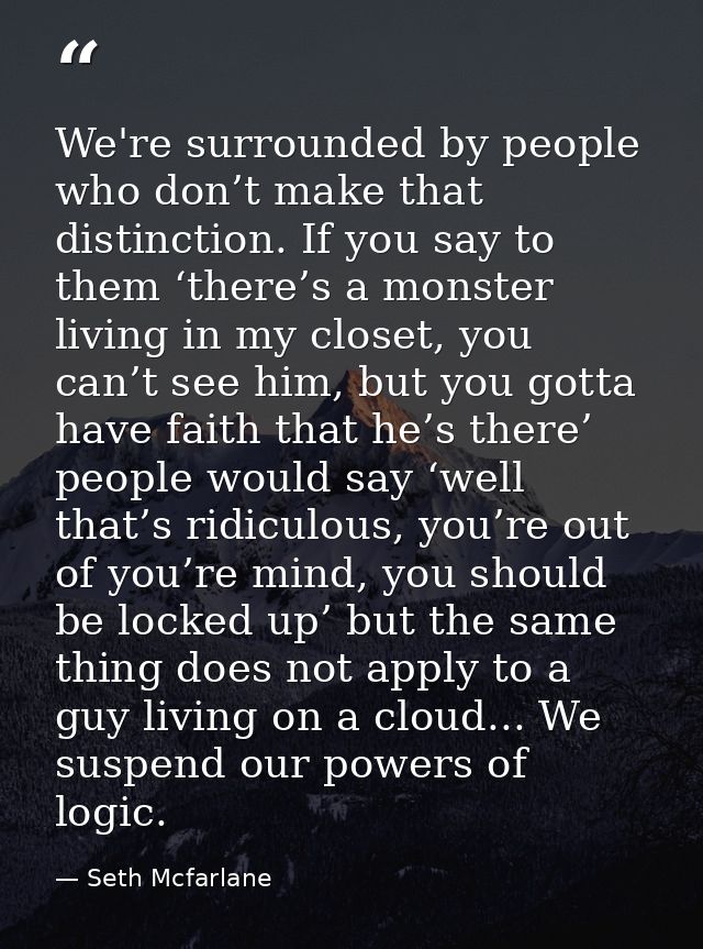 We're surrounded by people who don’t make that distinction. If you say to them ‘there’s a monster living in my closet, y — Seth Mcfarlane