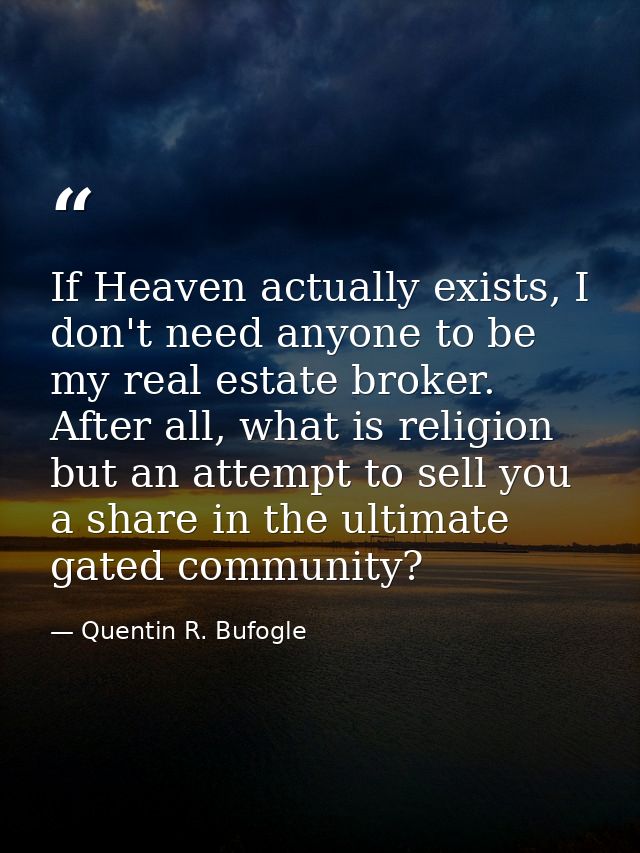 If Heaven actually exists, I don't need anyone to be my real estate broker. After all, what is religion but an attempt t — Quentin R. Bufogle
