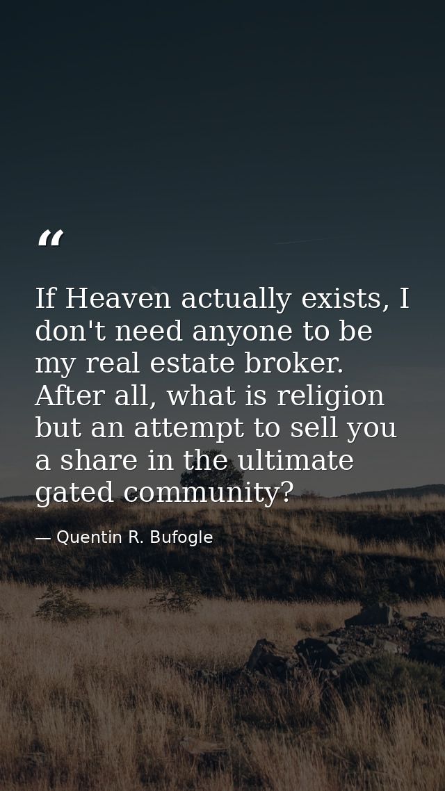 If Heaven actually exists, I don't need anyone to be my real estate broker. After all, what is religion but an attempt t — Quentin R. Bufogle