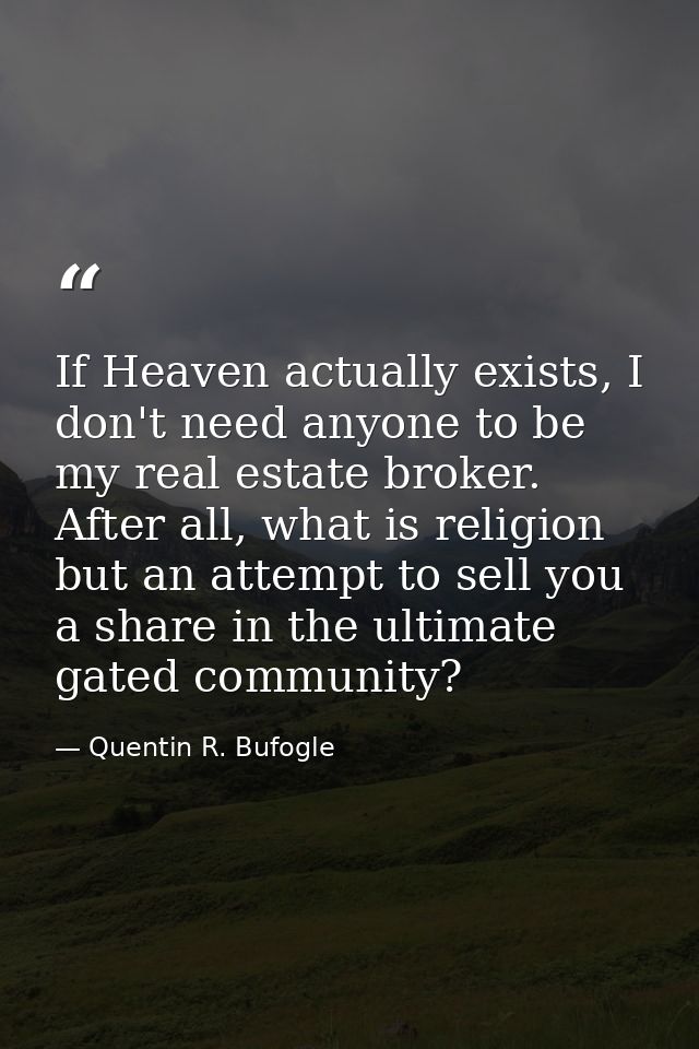 If Heaven actually exists, I don't need anyone to be my real estate broker. After all, what is religion but an attempt t — Quentin R. Bufogle