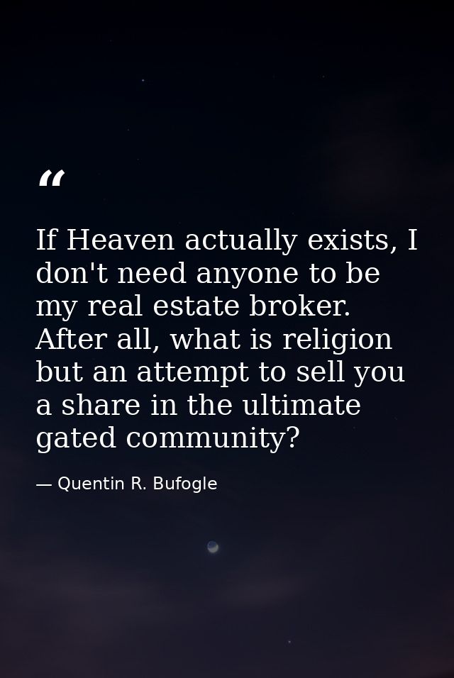 If Heaven actually exists, I don't need anyone to be my real estate broker. After all, what is religion but an attempt t — Quentin R. Bufogle