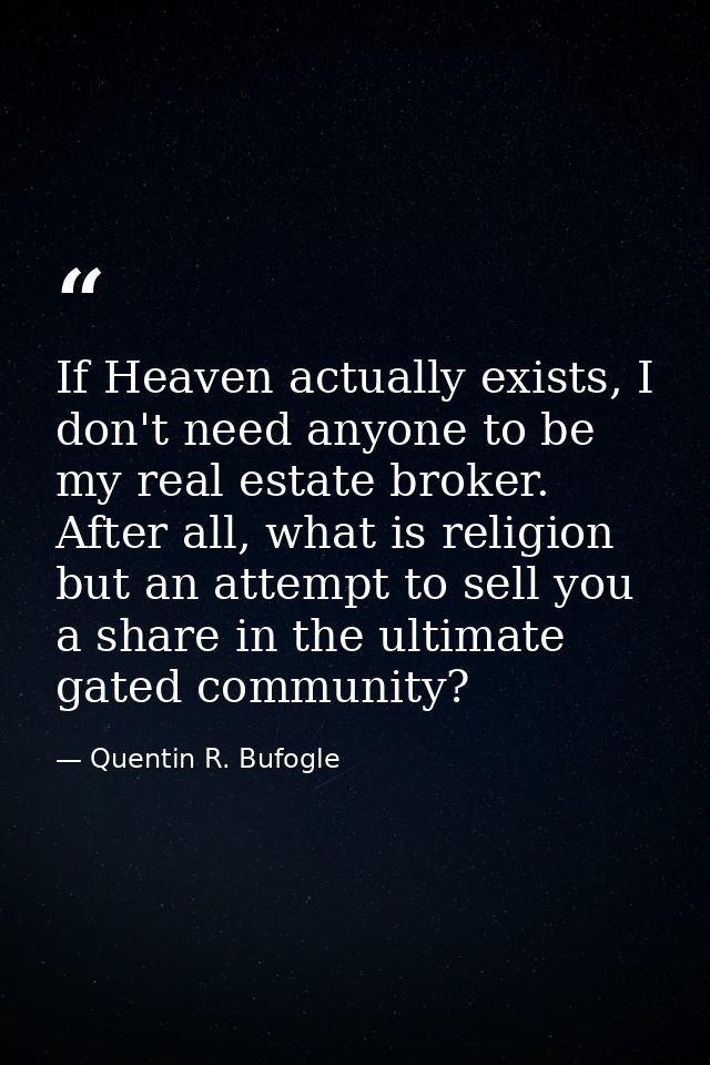 If Heaven actually exists, I don't need anyone to be my real estate broker. After all, what is religion but an attempt t — Quentin R. Bufogle