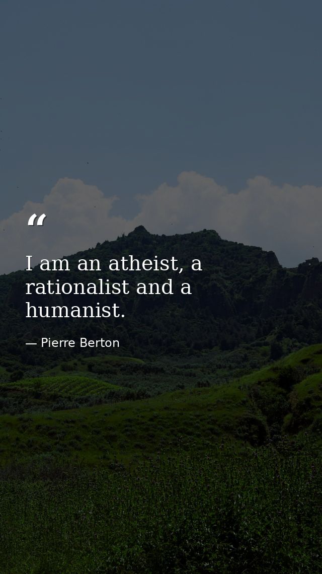 I am an atheist, a rationalist and a humanist. — Pierre Berton