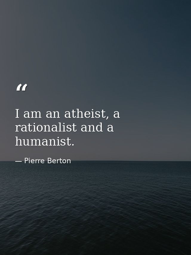 I am an atheist, a rationalist and a humanist. — Pierre Berton