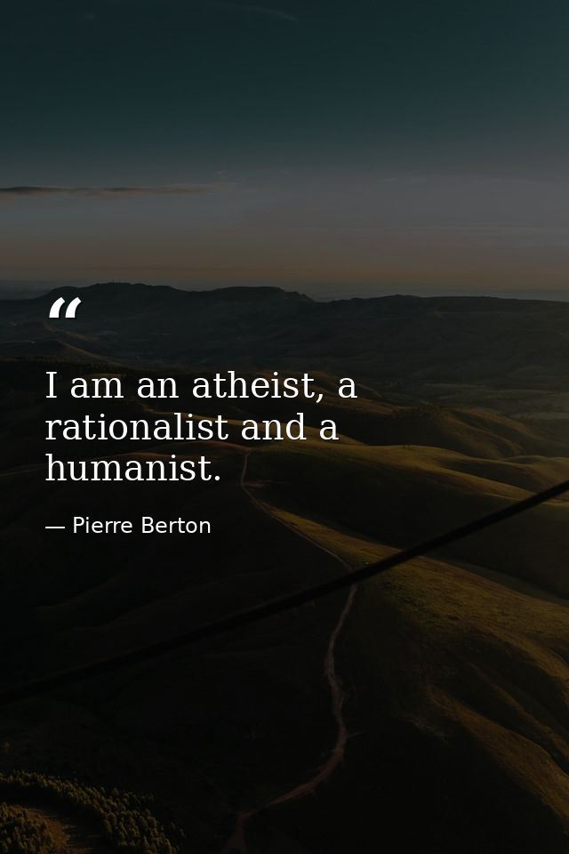 I am an atheist, a rationalist and a humanist. — Pierre Berton