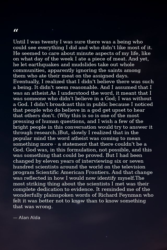 Until I was twenty I was sure there was a being who could see everything I did and who didn't like most of it. He seemed — Alan Alda