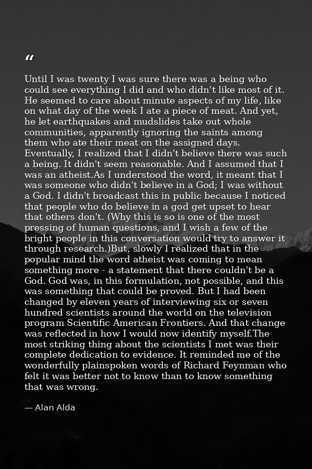 Until I was twenty I was sure there was a being who could see everything I did and who didn't like most of it. He seemed — Alan Alda