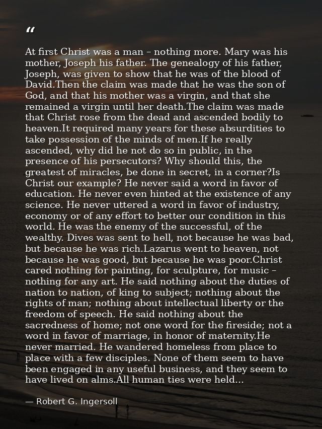 At first Christ was a man – nothing more. Mary was his mother, Joseph his father. The genealogy of his father, Joseph, w — Robert G. Ingersoll
