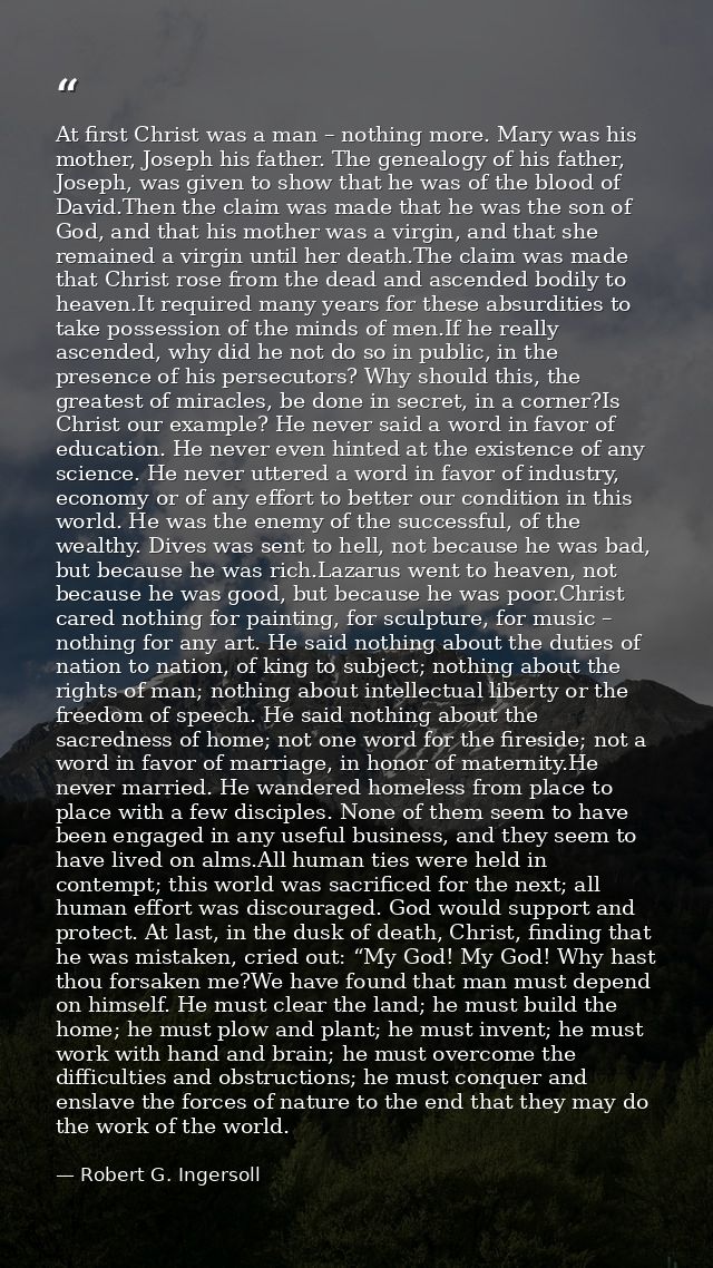 At first Christ was a man – nothing more. Mary was his mother, Joseph his father. The genealogy of his father, Joseph, w — Robert G. Ingersoll