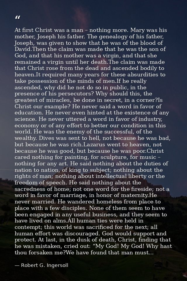 At first Christ was a man – nothing more. Mary was his mother, Joseph his father. The genealogy of his father, Joseph, w — Robert G. Ingersoll