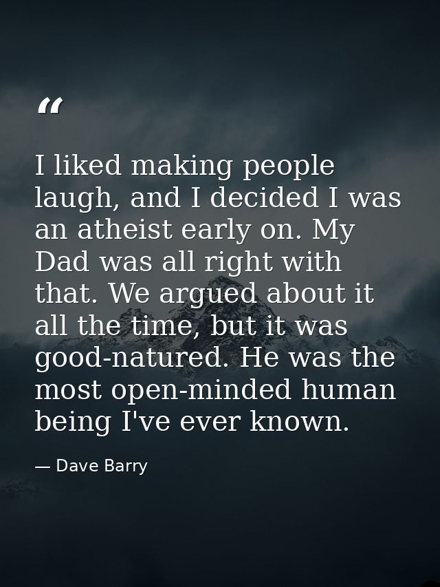 I liked making people laugh, and I decided I was an atheist early on. My Dad was all right with that. We argued about it — Dave Barry