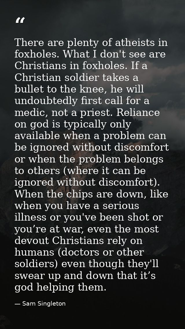 There are plenty of atheists in foxholes. What I don't see are Christians in foxholes. If a Christian soldier takes a bu — Sam Singleton