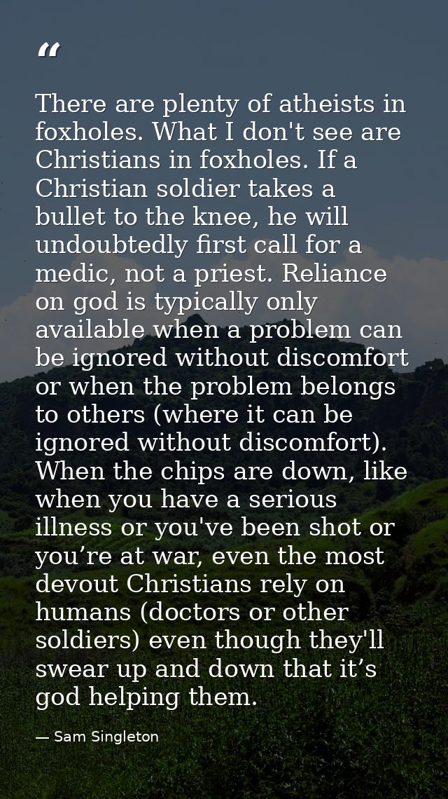 There are plenty of atheists in foxholes. What I don't see are Christians in foxholes. If a Christian soldier takes a bu — Sam Singleton