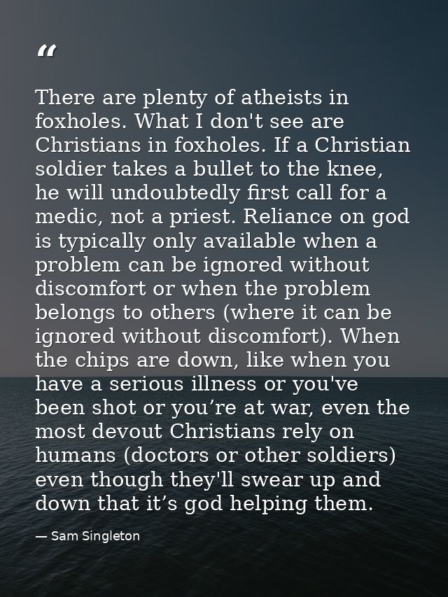 There are plenty of atheists in foxholes. What I don't see are Christians in foxholes. If a Christian soldier takes a bu — Sam Singleton