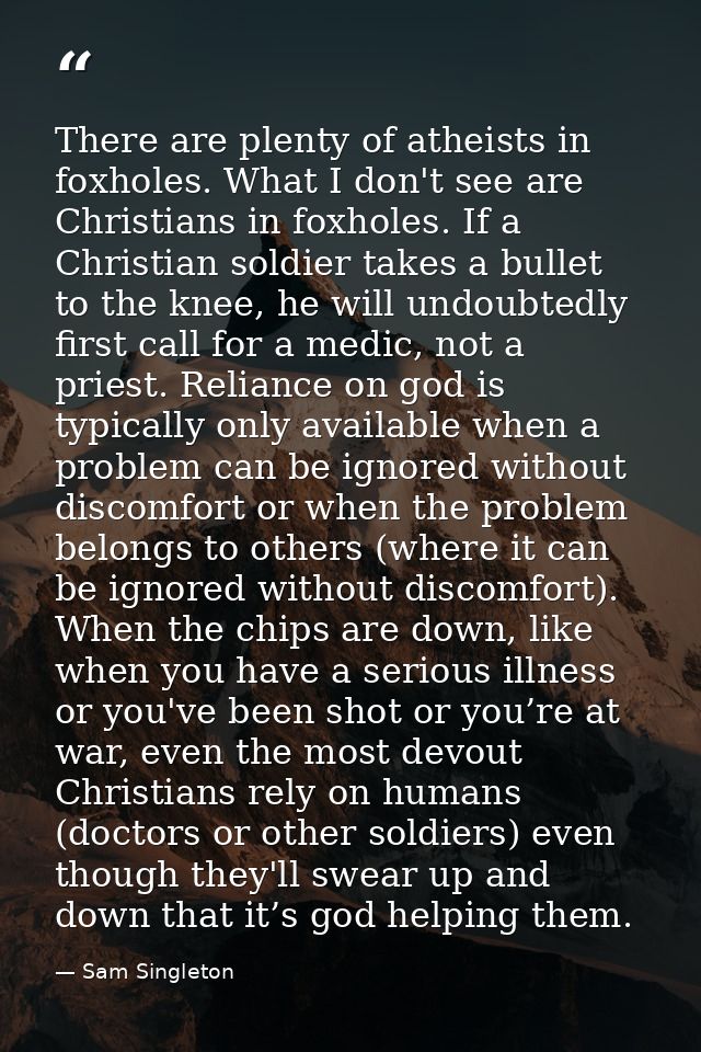 There are plenty of atheists in foxholes. What I don't see are Christians in foxholes. If a Christian soldier takes a bu — Sam Singleton