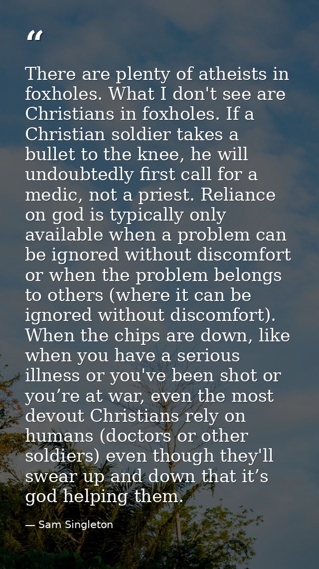 There are plenty of atheists in foxholes. What I don't see are Christians in foxholes. If a Christian soldier takes a bu — Sam Singleton