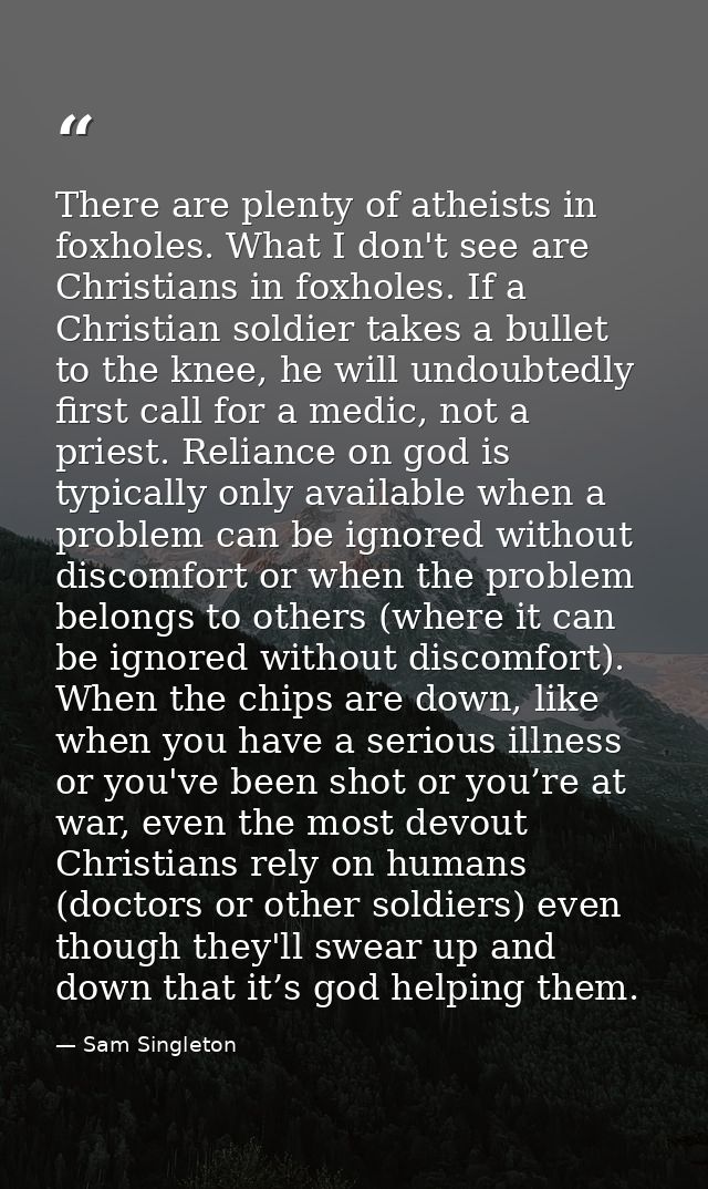 There are plenty of atheists in foxholes. What I don't see are Christians in foxholes. If a Christian soldier takes a bu — Sam Singleton