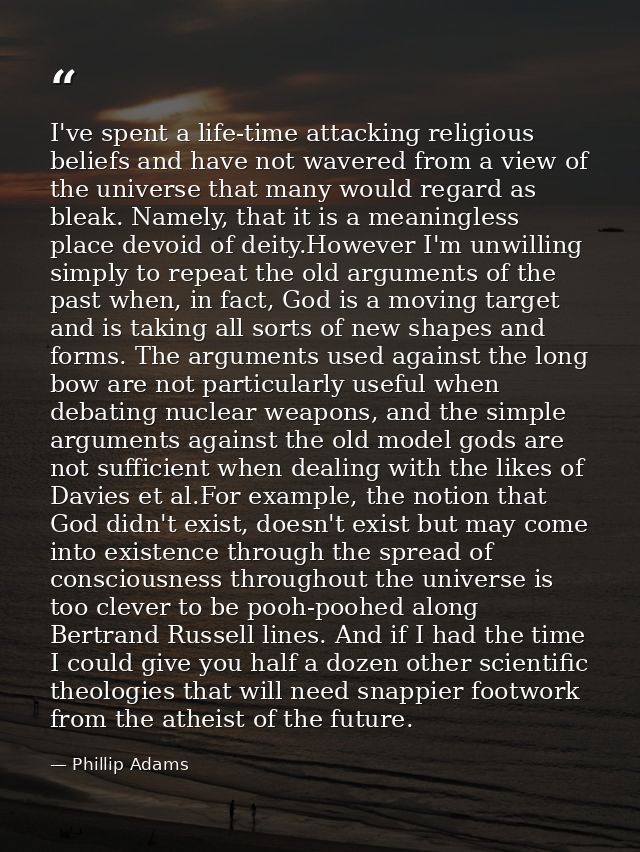 I've spent a life-time attacking religious beliefs and have not wavered from a view of the universe that many would rega — Phillip Adams