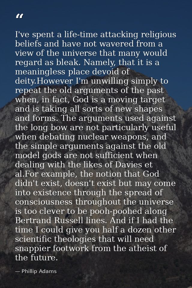 I've spent a life-time attacking religious beliefs and have not wavered from a view of the universe that many would rega — Phillip Adams