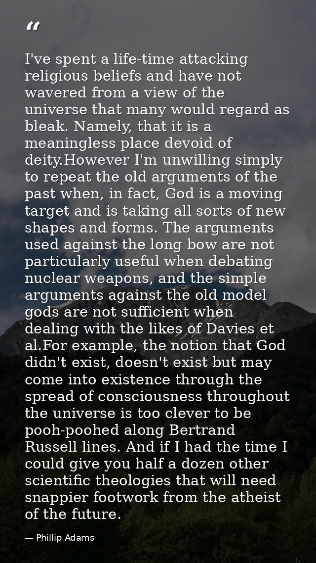 I've spent a life-time attacking religious beliefs and have not wavered from a view of the universe that many would rega — Phillip Adams