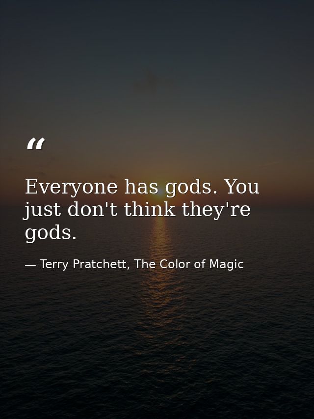 Everyone has gods. You just don't think they're gods. — Terry Pratchett, The Color of Magic