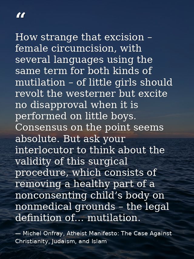 How strange that excision – female circumcision, with several languages using the same term for both kinds of mutilation — Michel Onfray, Atheist Manifesto: The Case Against Christianity, Judaism, and Islam