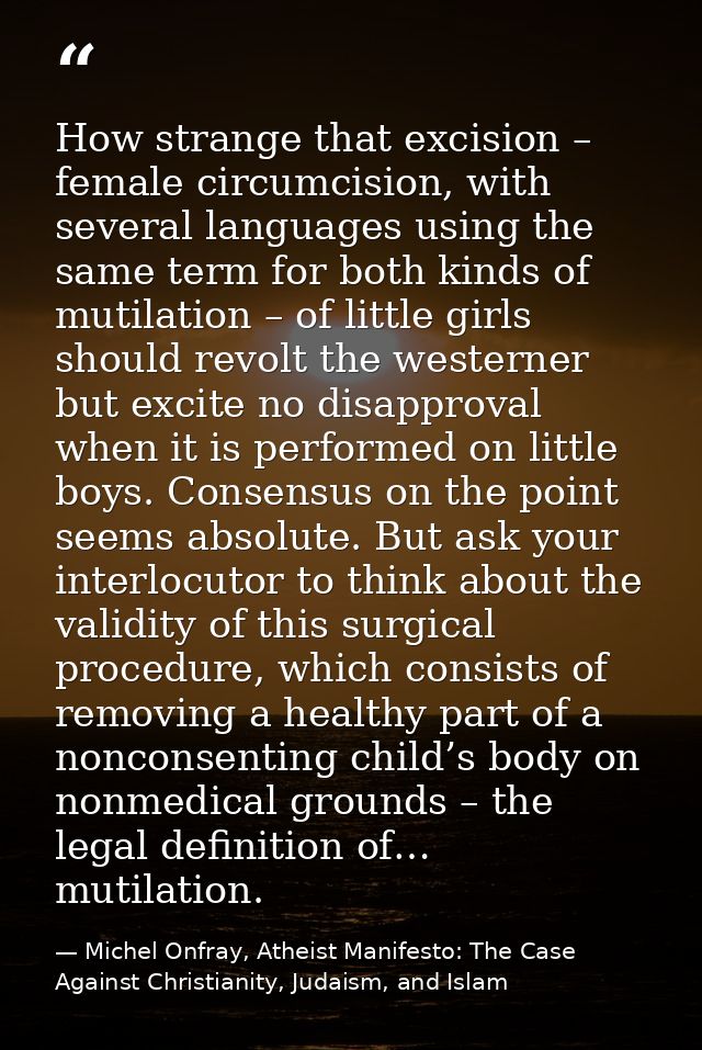 How strange that excision – female circumcision, with several languages using the same term for both kinds of mutilation — Michel Onfray, Atheist Manifesto: The Case Against Christianity, Judaism, and Islam