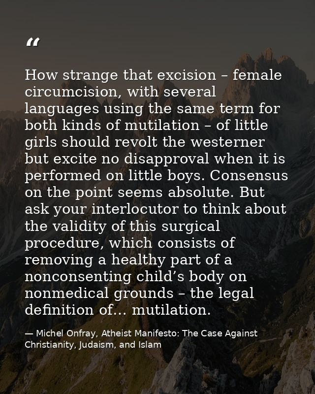How strange that excision – female circumcision, with several languages using the same term for both kinds of mutilation — Michel Onfray, Atheist Manifesto: The Case Against Christianity, Judaism, and Islam