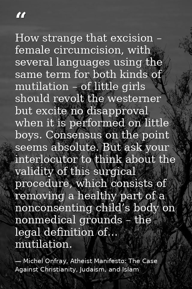 How strange that excision – female circumcision, with several languages using the same term for both kinds of mutilation — Michel Onfray, Atheist Manifesto: The Case Against Christianity, Judaism, and Islam