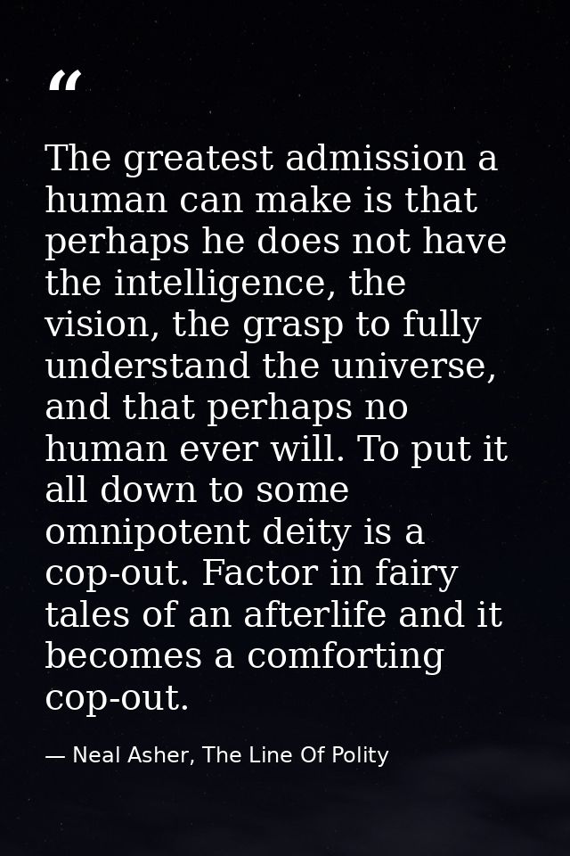 The greatest admission a human can make is that perhaps he does not have the intelligence, the vision, the grasp to full — Neal Asher, The Line Of Polity