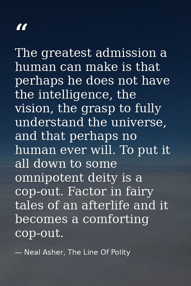 The greatest admission a human can make is that perhaps he does not have the intelligence, the vision, the grasp to full — Neal Asher, The Line Of Polity