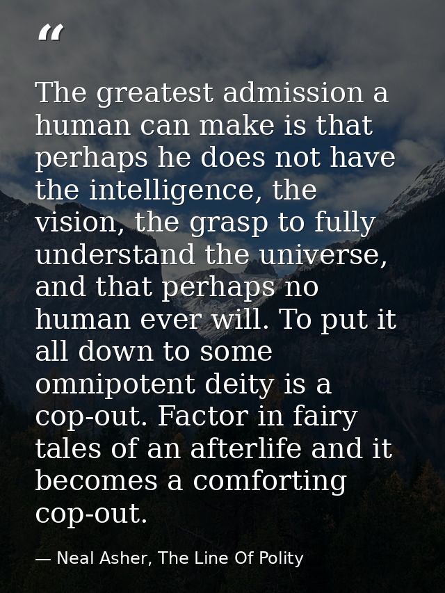 The greatest admission a human can make is that perhaps he does not have the intelligence, the vision, the grasp to full — Neal Asher, The Line Of Polity