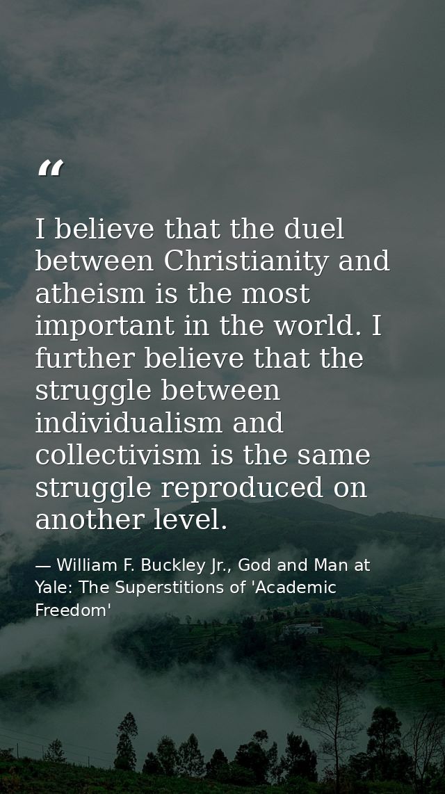 I believe that the duel between Christianity and atheism is the most important in the world. I further believe that the  — William F. Buckley Jr., God and Man at Yale: The Superstitions of 'Academic Freedom'