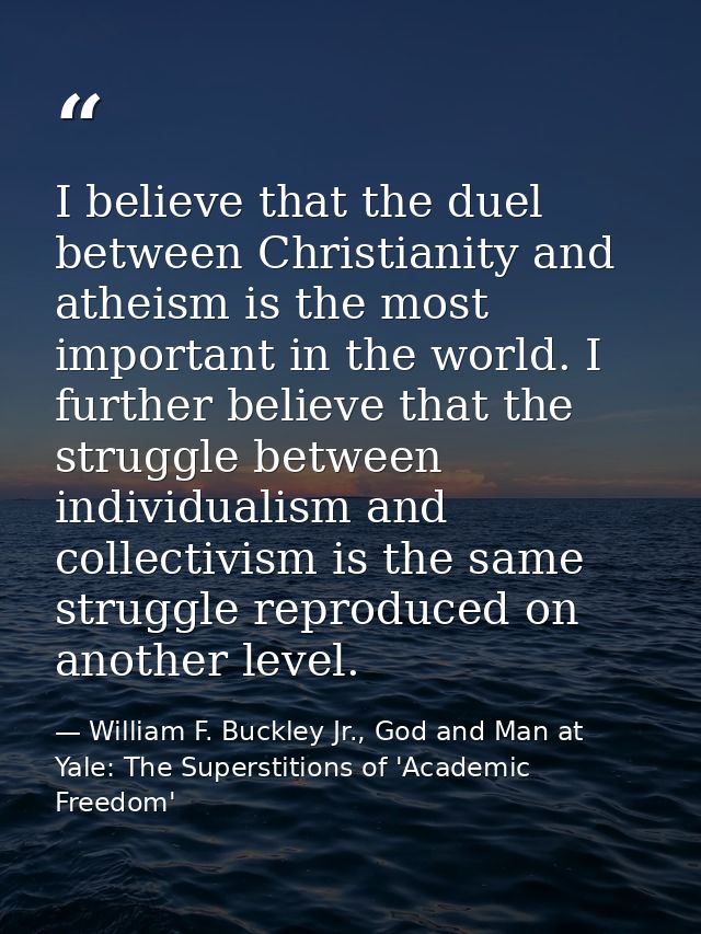 I believe that the duel between Christianity and atheism is the most important in the world. I further believe that the  — William F. Buckley Jr., God and Man at Yale: The Superstitions of 'Academic Freedom'