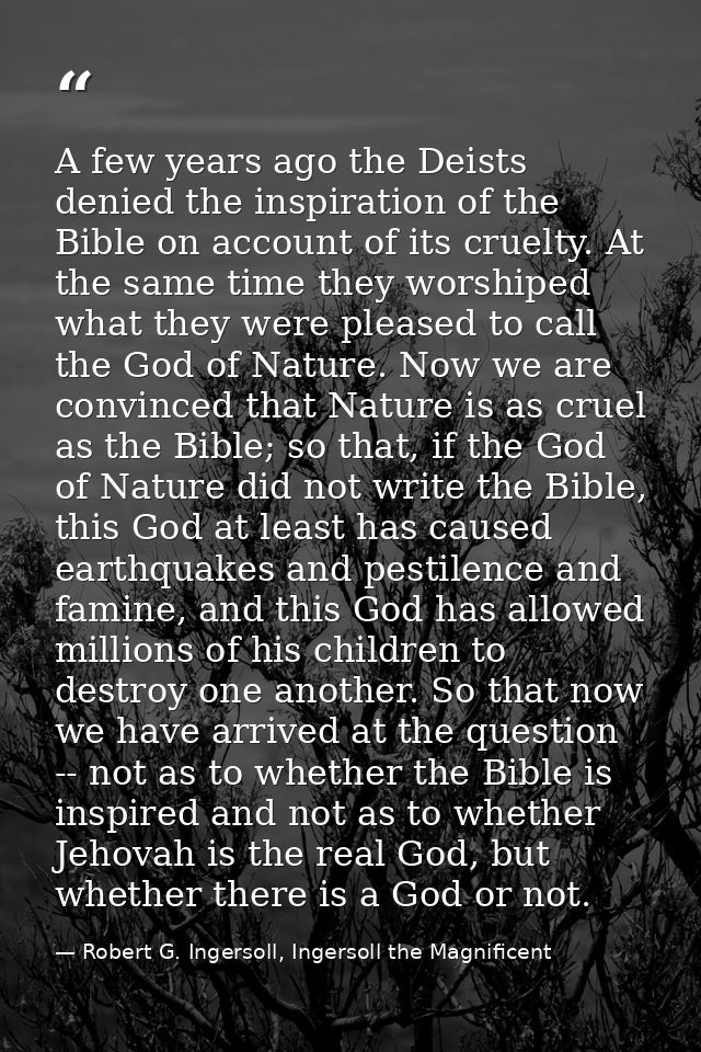 A few years ago the Deists denied the inspiration of the Bible on account of its cruelty. At the same time they worshipe — Robert G. Ingersoll, Ingersoll the Magnificent