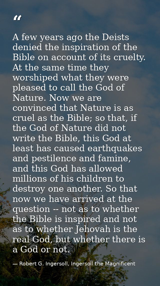 A few years ago the Deists denied the inspiration of the Bible on account of its cruelty. At the same time they worshipe — Robert G. Ingersoll, Ingersoll the Magnificent