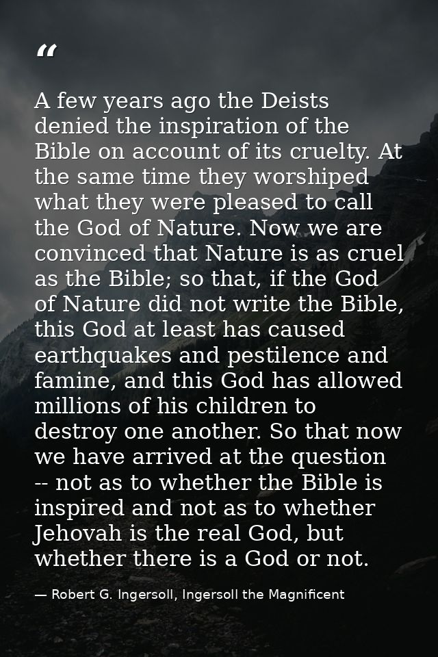 A few years ago the Deists denied the inspiration of the Bible on account of its cruelty. At the same time they worshipe — Robert G. Ingersoll, Ingersoll the Magnificent