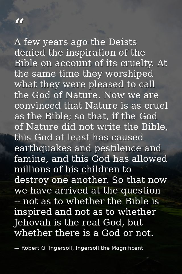 A few years ago the Deists denied the inspiration of the Bible on account of its cruelty. At the same time they worshipe — Robert G. Ingersoll, Ingersoll the Magnificent