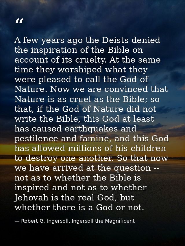 A few years ago the Deists denied the inspiration of the Bible on account of its cruelty. At the same time they worshipe — Robert G. Ingersoll, Ingersoll the Magnificent