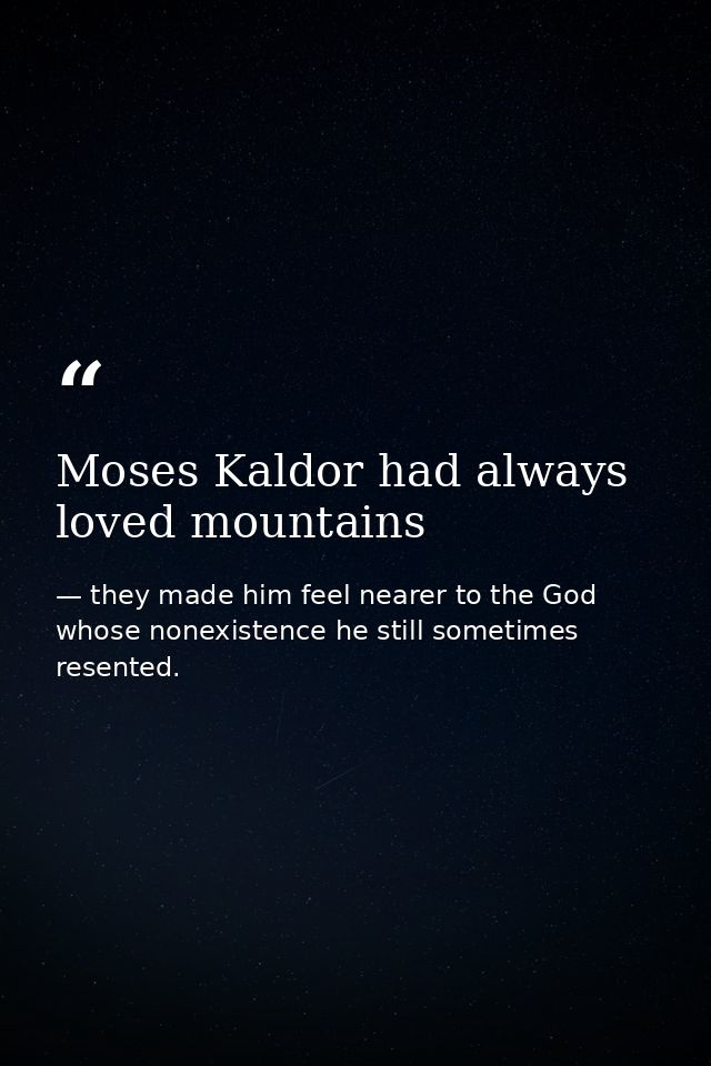 Moses Kaldor had always loved mountains — they made him feel nearer to the God whose nonexistence he still sometimes resented.