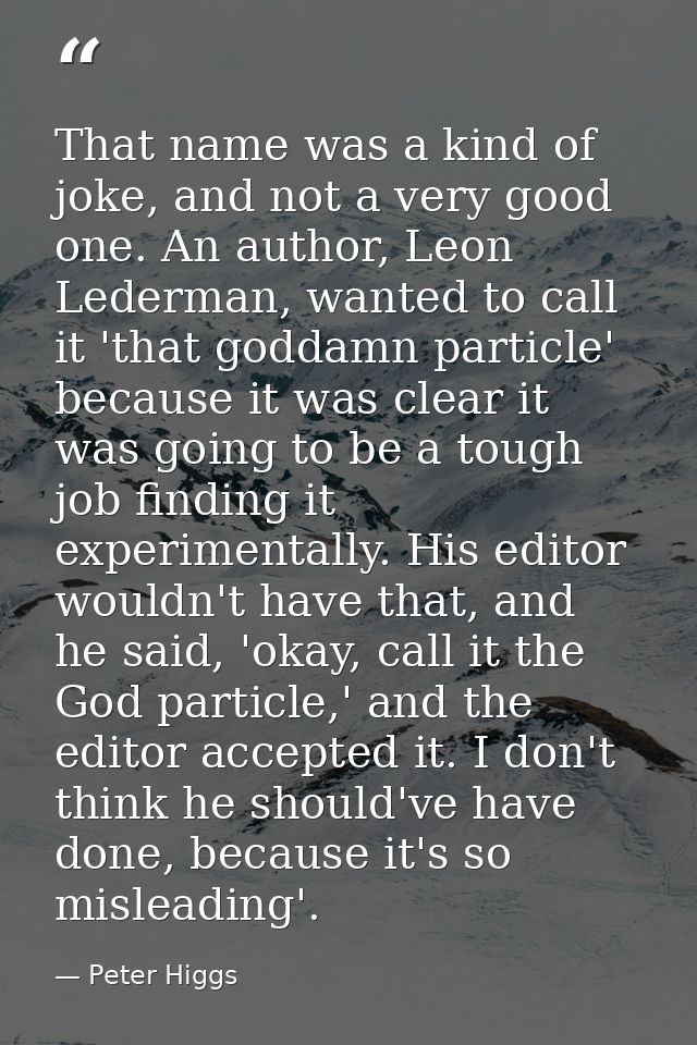 That name was a kind of joke, and not a very good one. An author, Leon Lederman, wanted to call it 'that goddamn particl — Peter Higgs