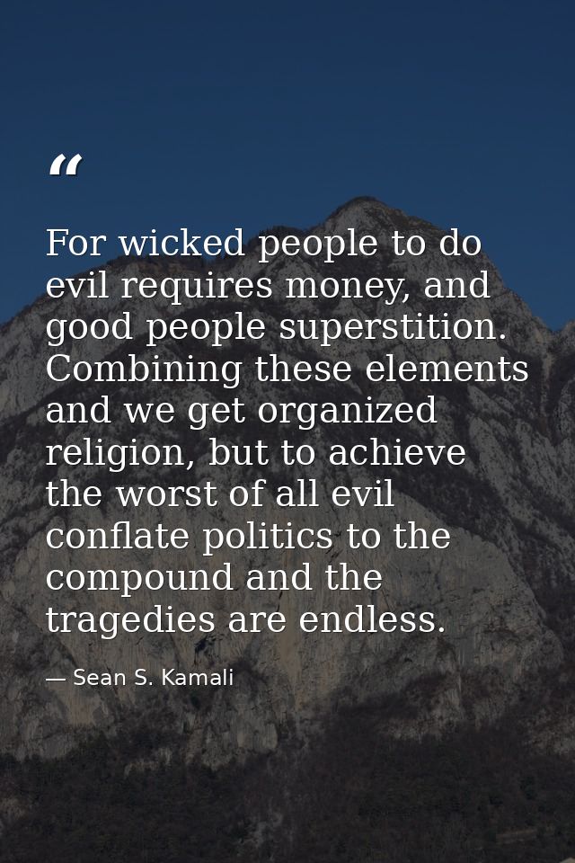 For wicked people to do evil requires money, and good people superstition. Combining these elements and we get organized — Sean S. Kamali