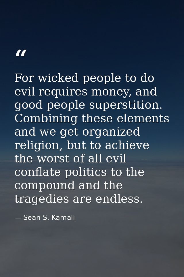 For wicked people to do evil requires money, and good people superstition. Combining these elements and we get organized — Sean S. Kamali