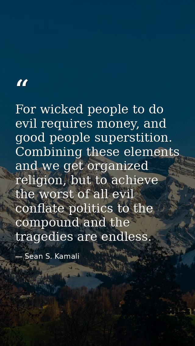 For wicked people to do evil requires money, and good people superstition. Combining these elements and we get organized — Sean S. Kamali