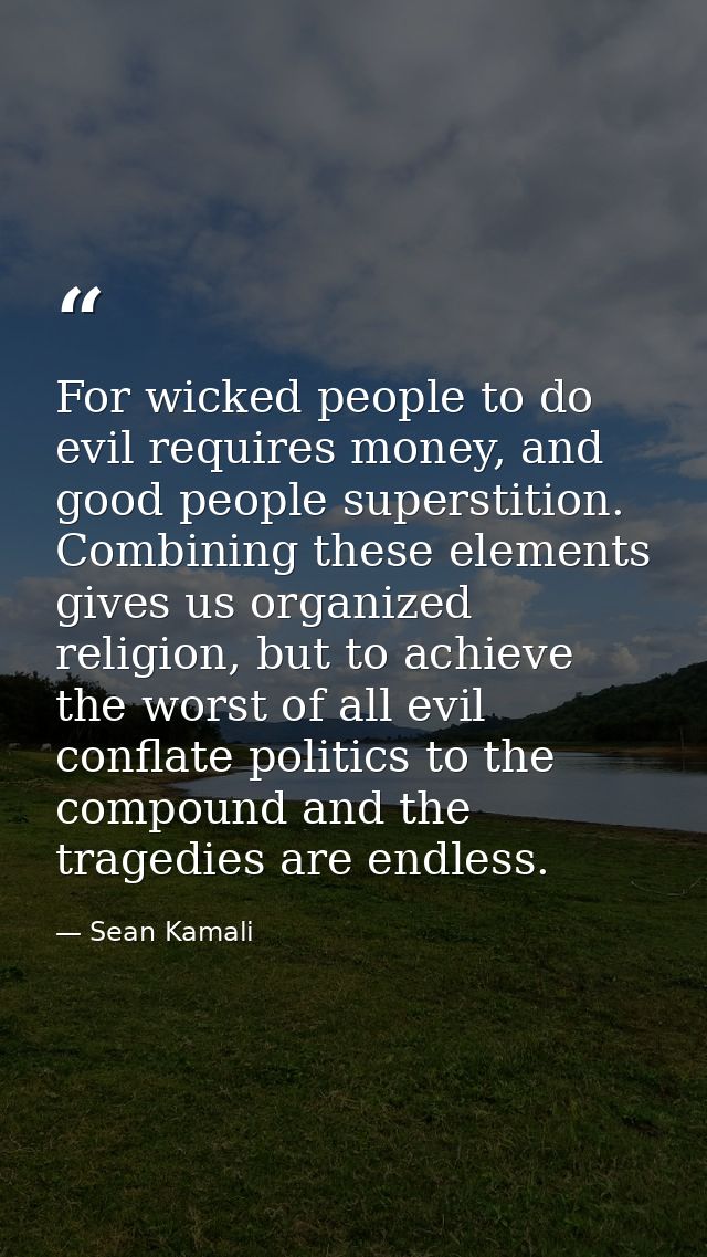 For wicked people to do evil requires money, and good people superstition. Combining these elements gives us organized r — Sean Kamali