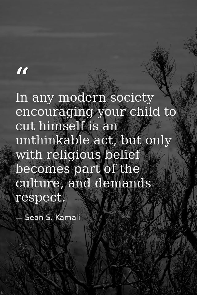 In any modern society encouraging your child to cut himself is an unthinkable act, but only with religious belief become — Sean S. Kamali