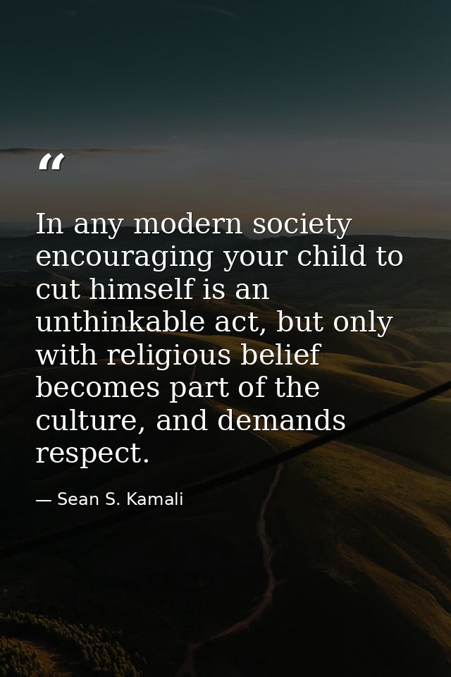 In any modern society encouraging your child to cut himself is an unthinkable act, but only with religious belief become — Sean S. Kamali